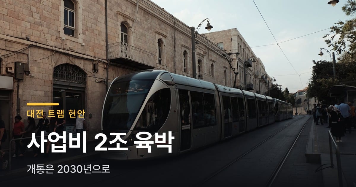 대전 트램 사업비 2조 육박, 개통은 2030년으로